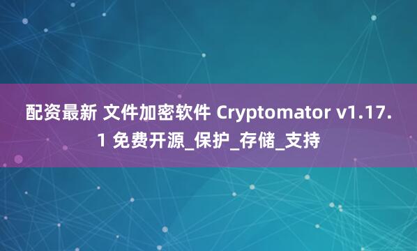 配资最新 文件加密软件 Cryptomator v1.17.1 免费开源_保护_存储_支持
