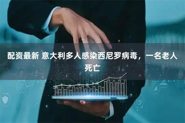 配资最新 意大利多人感染西尼罗病毒，一名老人死亡