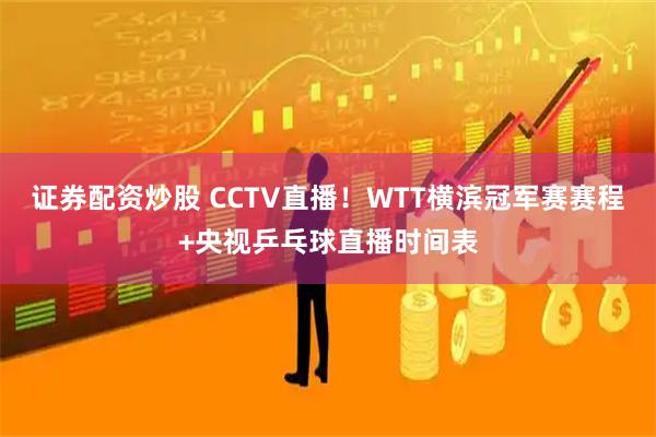 证券配资炒股 CCTV直播！WTT横滨冠军赛赛程+央视乒乓球直播时间表