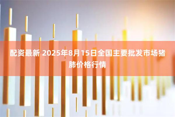 配资最新 2025年8月15日全国主要批发市场猪肺价格行情