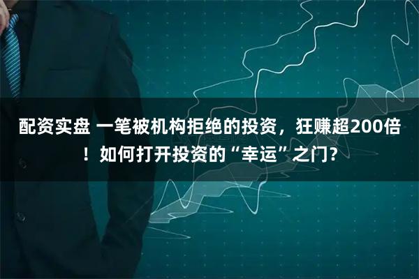 配资实盘 一笔被机构拒绝的投资,狂赚超200倍!如何打开投资的“幸运”之门?