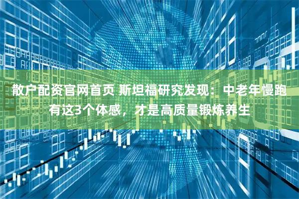 散户配资官网首页 斯坦福研究发现：中老年慢跑有这3个体感，才是高质量锻炼养生