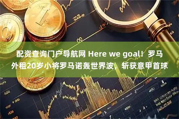 配资查询门户导航网 Here we goal！罗马外租20岁小将罗马诺轰世界波，斩获意甲首球