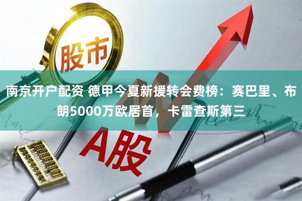 南京开户配资 德甲今夏新援转会费榜：赛巴里、布朗5000万欧居首，卡雷查斯第三