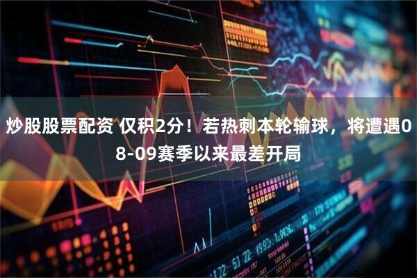 炒股股票配资 仅积2分！若热刺本轮输球，将遭遇08-09赛季以来最差开局